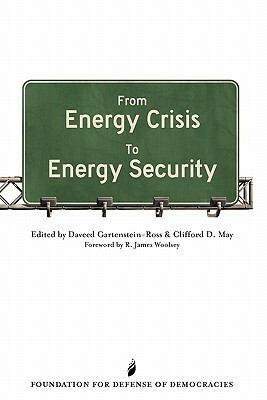 From Energy Crisis To Energy Security: A Reader by Daveed Gartenstein-Ross, Clifford D. May