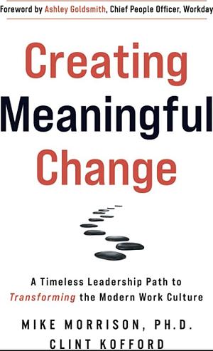 Creating Meaningful Change: A Timeless Leadership Path to Transforming the Modern Work Culture by Clint Kofford, Michael Morrison