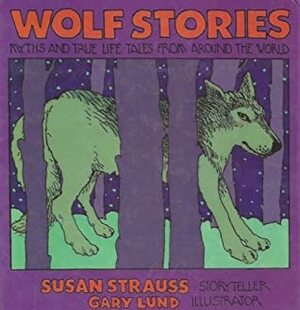 Wolf Stories: Myths and True-Life Tales from Around the World by Susan Strauss, Gary Lund