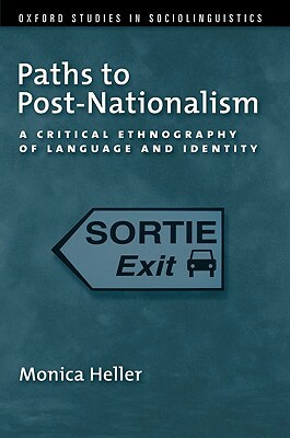 Paths to Post-Nationalism: A Critical Ethnography of Language and Identity by Monica Heller