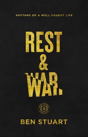 Rest and War: Rhythms of a Well-Fought Life by Ben Stuart