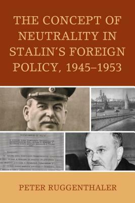 The Concept of Neutrality in Stalin's Foreign Policy, 1945-1953 by Peter Ruggenthaler