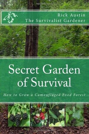 Secret Garden of Survival: How to grow a camouflaged food- forest. by Rick Austin