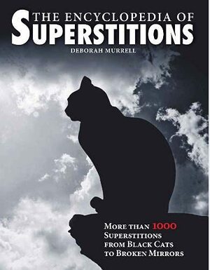 The Encyclopedia Of Superstitions More Than 1000 Superstitions From Black Cats To Broken Mirrors by Deborah Murrell