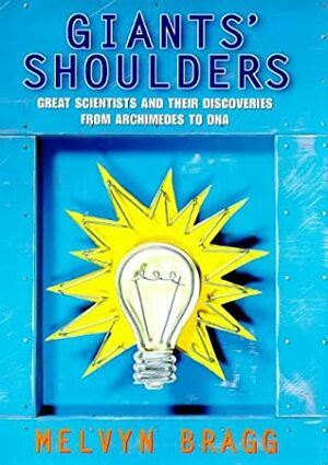 On Giants' Shoulders: Great Scientists and Their Discoveries From Archimedes to DNA by Melvyn Bragg, Ruth Gardiner