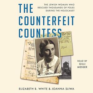 The Counterfeit Countess: The Jewish Woman Who Rescued Thousands of Poles During the Holocaust by Elizabeth White, Gilli Messer