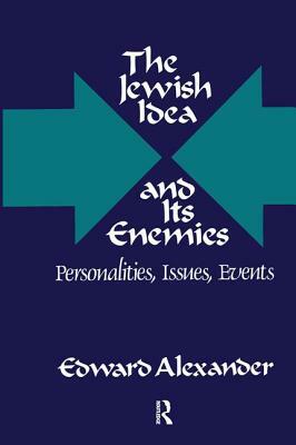 The Jewish Idea and Its Enemies: Personalities, Issues, Events by Edward Alexander