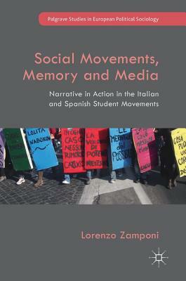 Social Movements, Memory and Media: Narrative in Action in the Italian and Spanish Student Movements by Lorenzo Zamponi