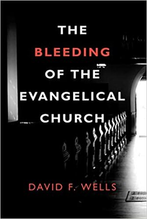 The Bleeding of the Evangelical Church by David F. Wells