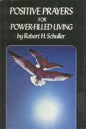 Positive Prayers for Power Filled Living by Robert H. Schuller