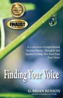 Finding Your Voice: A Collection of Stories, Poems, Thoughts and Quotes to Help You Find Your True Voice by G. Brian Benson