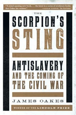 Scorpion's Sting: Antislavery and the Coming of the Civil War by James Oakes