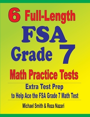 6 Full-Length FSA Grade 7 Math Practice Tests: Extra Test Prep to Help Ace the FSA Grade 7 Math Test by Reza Nazari, Michael Smith