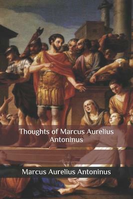 Thoughts of Marcus Aurelius Antoninus by Marcus Aurelius Antoninus