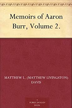 Memoirs of Aaron Burr, Volume 2. by Matthew L. Davis