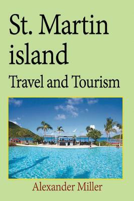 St. Martin island Travel and Tourism: Information tourism, Vacation, Holiday, Tour by Alexander Miller