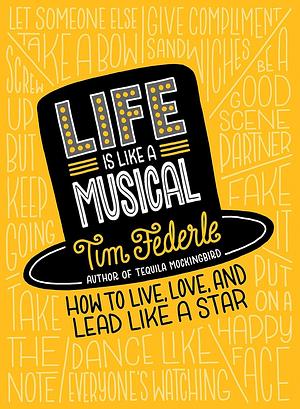 Life Is Like a Musical: How to Live, Love, and Lead Like a Star by Tim Federle