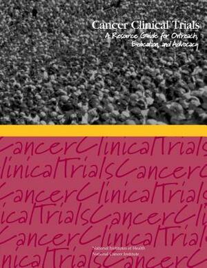 Cancer Clinical Trials: A Resource Guide for Outreach, Education, and Advocacy by National Institutes of Health, National Cancer Institute