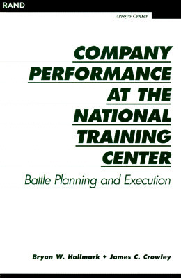 Company Performance at the National Training Center: Battle Planning and Execution by Bryan W. Hallmark, James C. Crowley