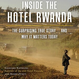 Inside the Hotel Rwanda: The Surprising True Story ... and Why It Matters Today by Kerry Zukus, Edouard Kayihura