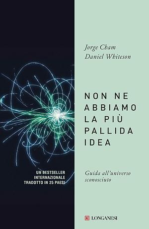 Non ne abbiamo la più pallida idea. Guida all'universo sconosciuto by Daniel Whiteson, Jorge Cham