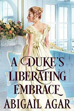 A Duke's Liberating Embrace by Abigail Agar