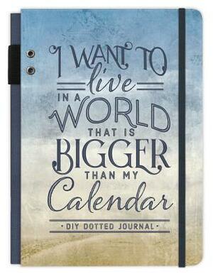 I Want to Live in a World That Is Bigger Than My Calendar: A DIY Dotted Journal by Ellie Claire