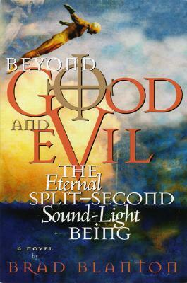 Beyond Good and Evil: The Eternal Split-Second Sound-Light Being by Brad Blanton