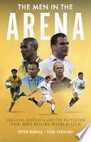 The Men in the Arena: England, Australia and the Battle for the 2003 Rugby World Cup by Tom English, Peter Burns