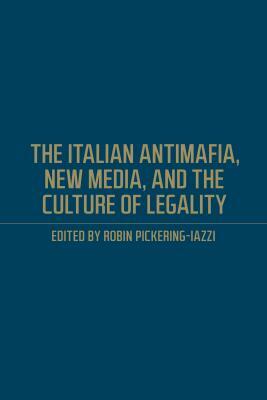 The Italian Antimafia, New Media, and the Culture of Legality by Robin Pickering-Iazzi