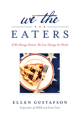 We the Eaters: If We Change Dinner, We Can Change the World by Ellen Gustafson