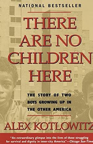 There are No Children Here: The Story of Two Boys Growing Up in the Other America by Alex Kotlowitz