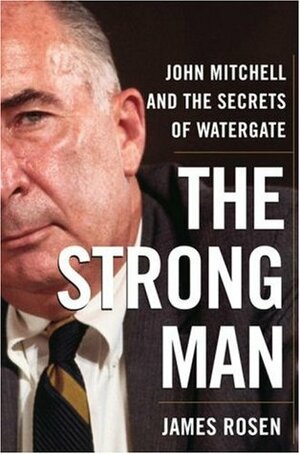 The Strong Man: John Mitchell and the Secrets of Watergate by James Rosen