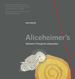 Aliceheimer's: Alzheimer's Through the Looking Glass by Dana Walrath