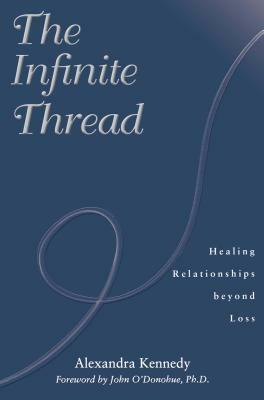 The Infinite Thread: Healing Relationships Beyond Loss by Alexandra Kennedy