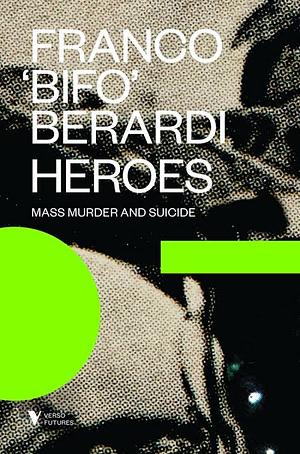 Heroes: Mass Murder and Suicide by Franco "Bifo" Berardi