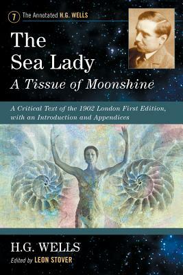 The Sea Lady: A Tissue of Moonshine: A Critical Text of the 1902 London First Edition, with an Introduction and Appendices by H.G. Wells