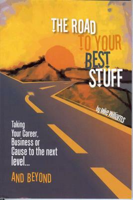 Road to Your Best Stuff: Taking Your Career, Business or Cause to the Next Level...and Beyond by Mike Williams