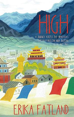 High: A Journey Across the Himalayas Through Pakistan, India, Bhutan, Nepal and China by Erika Fatland