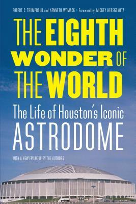 The Eighth Wonder of the World: The Life of Houston's Iconic Astrodome by Kenneth Womack, Robert C. Trumpbour