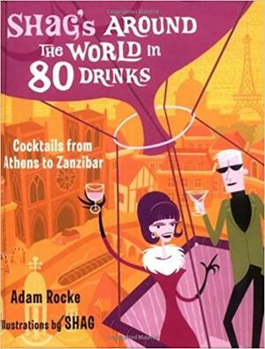 Shag's Around the World in 80 Drinks: Cocktails from Athens to Zanzibar by Adam Rocke, Adam Rocke