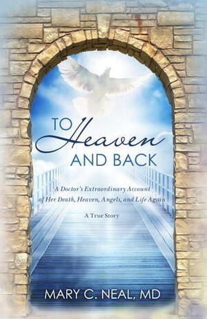 To Heaven and Back: The True Story of a Doctor's Extraordinary Walk with God by Mary C. Neal