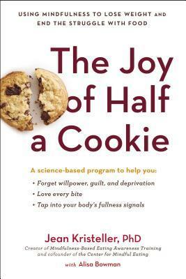 The Joy of Half a Cookie: Using Mindfulness to Lose Weight and End the Struggle with Food by Alisa Bowman, Jean Kristeller