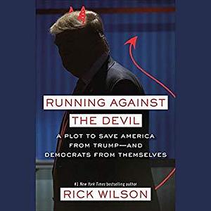 Running Against the Devil: A Plot to Save America from Trump - and Democrats from Themselves by Rick Wilson, Rick Wilson