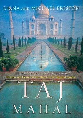 Taj Mahal: Passion and Genius at the Heart of the Moghul Empire by Diana Preston, Michael Preston
