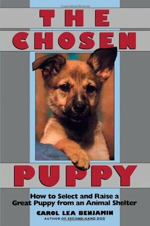 The Chosen Puppy: How to Select and Raise a Great Puppy from an Animal Shelter by Carol Lea Benjamin