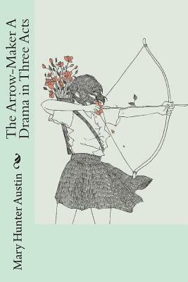 The Arrow-Maker A Drama in Three Acts by Mary Hunter Austin