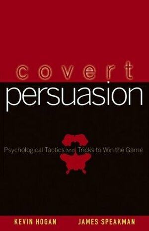 Covert Persuasion: Psychological Tactics and Tricks to Win the Game by Kevin Hogan, James Speakman