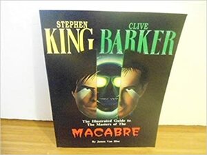 Stephen King and Clive Barker: The Illustrated Masters of the MacAbre by James Van Hise