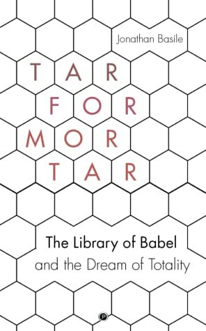 Tar for Mortar: The Library of Babel and the Dream of Totality by Jonathan Basile